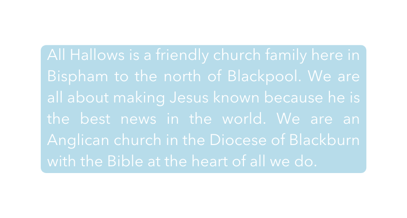 All Hallows is a friendly church family here in Bispham to the north of Blackpool We are all about making Jesus known because he is the best news in the world We are an Anglican church in the Diocese of Blackburn with the Bible at the heart of all we do